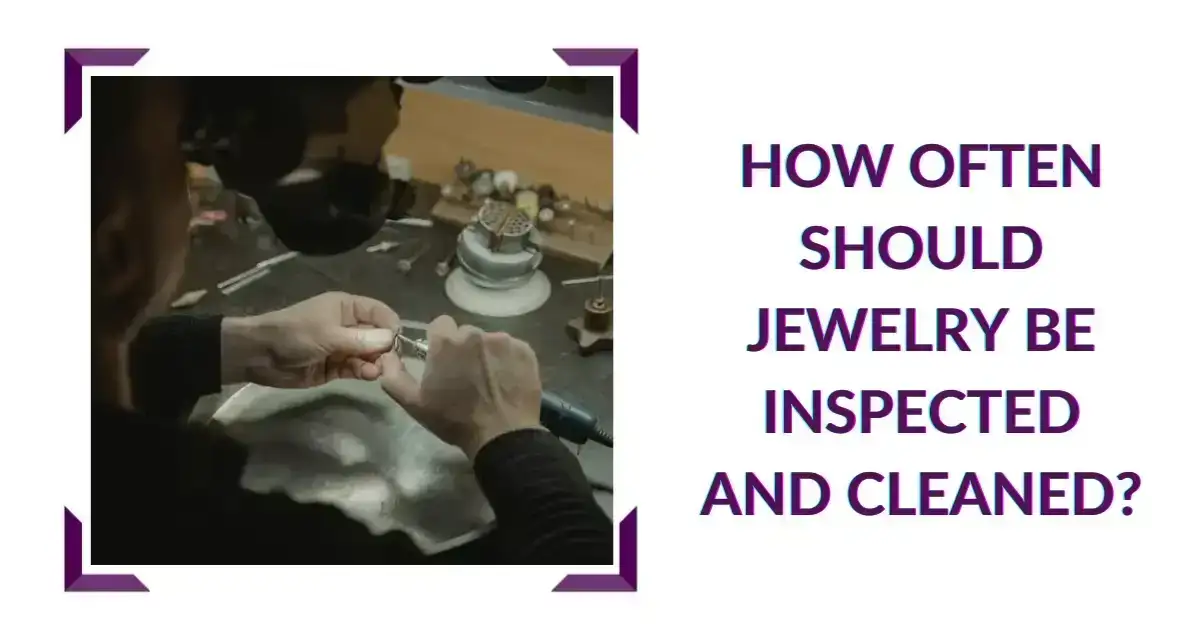 How Often Should Jewelry be Inspected and Cleaned