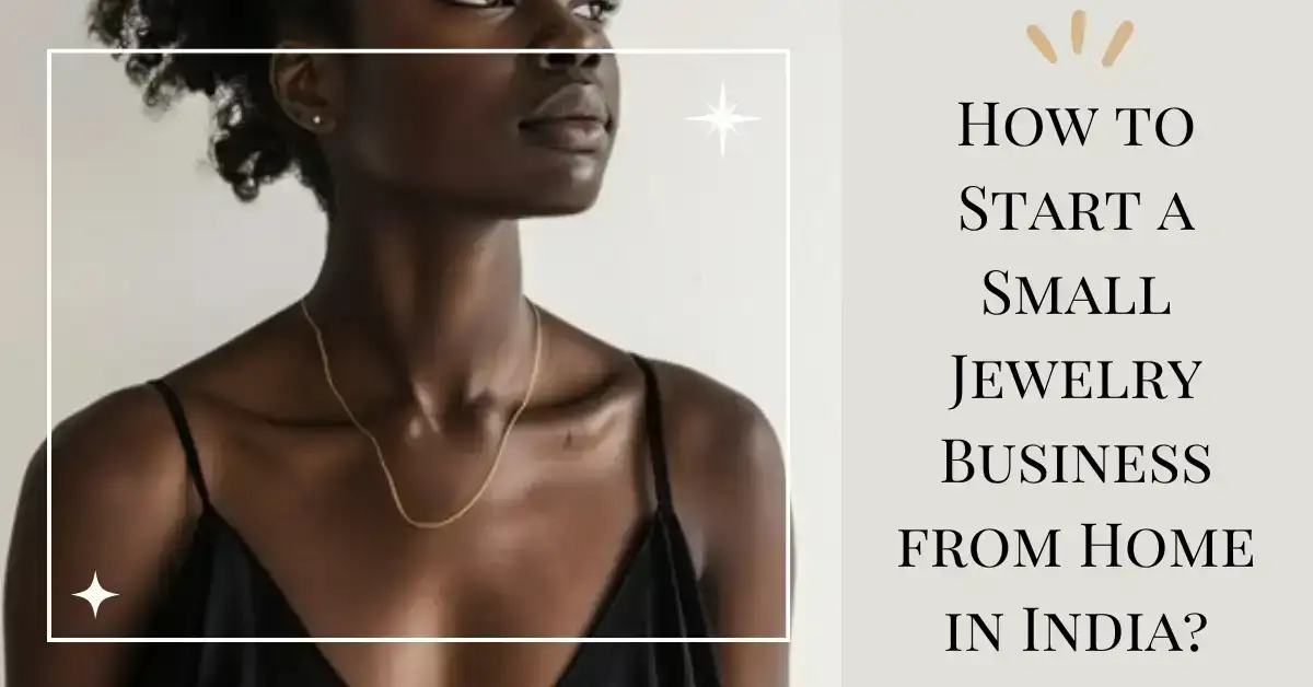 How to Start a Small Jewelry Business from Home in India?