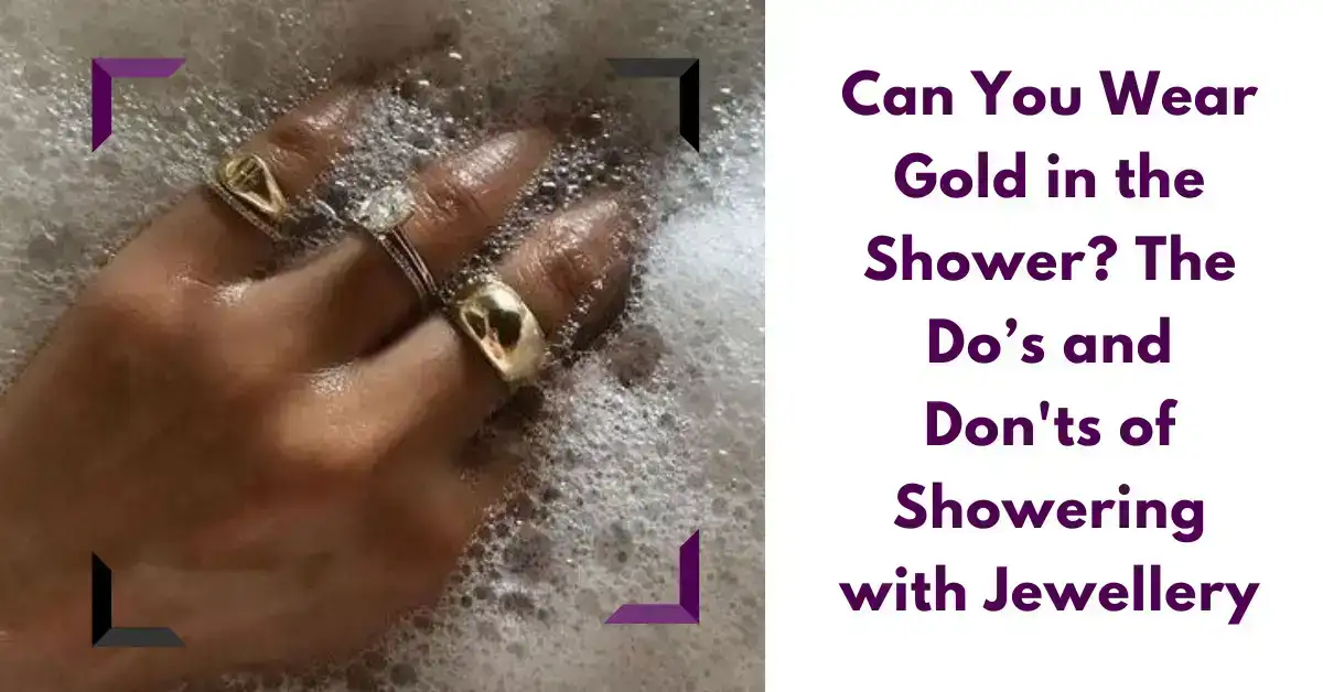 Can You Wear Gold in the Shower? The Do’s and Don'ts of Showering with Jewellery