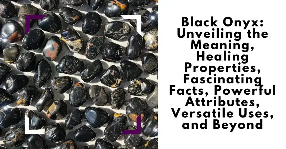 Black Onyx: Unveiling the Meaning, Healing Properties, Fascinating Facts, Powerful Attributes, Versatile Uses, and Beyond