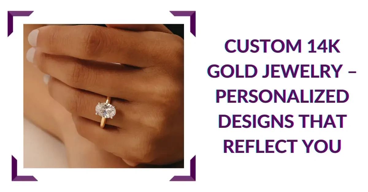 Custom 14k Gold Jewelry – Personalized Designs That Reflect You